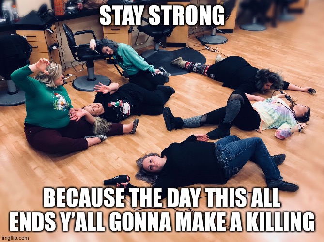 Salon Christmas | STAY STRONG; BECAUSE THE DAY THIS ALL ENDS Y’ALL GONNA MAKE A KILLING | image tagged in salon christmas | made w/ Imgflip meme maker