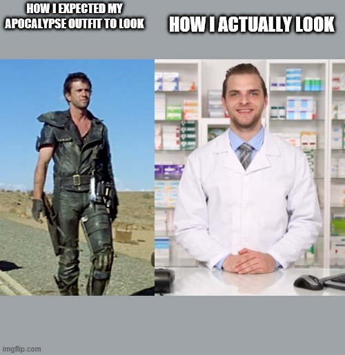Pharmacist | HOW I ACTUALLY LOOK; HOW I EXPECTED MY APOCALYPSE OUTFIT TO LOOK | image tagged in funny | made w/ Imgflip meme maker