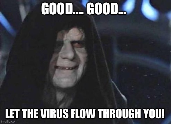 Emperor Palpatine  | GOOD.... GOOD... LET THE VIRUS FLOW THROUGH YOU! | image tagged in emperor palpatine | made w/ Imgflip meme maker