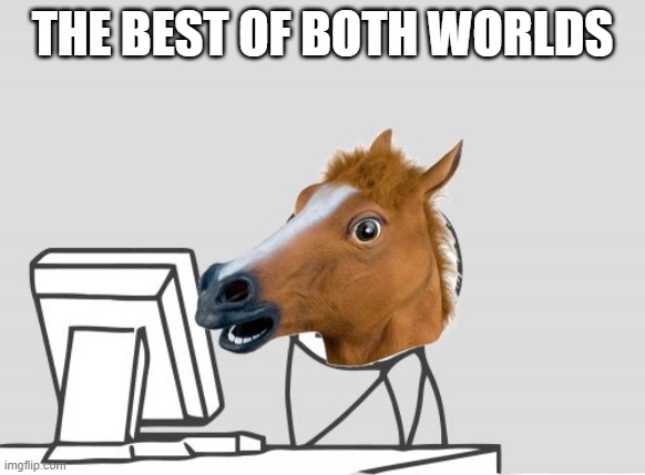 Computer Horse Meme | THE BEST OF BOTH WORLDS | image tagged in memes,computer horse | made w/ Imgflip meme maker