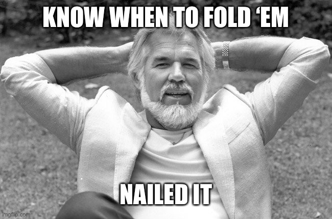 Kenny Rogers | KNOW WHEN TO FOLD ‘EM; NAILED IT | image tagged in kenny rogers | made w/ Imgflip meme maker