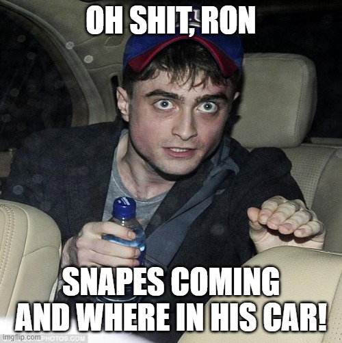 harry potter crazy |  OH SHIT, RON; SNAPES COMING AND WHERE IN HIS CAR! | image tagged in harry potter crazy | made w/ Imgflip meme maker