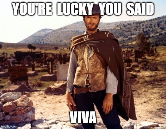 Clint Eastwood  | YOU'RE  LUCKY  YOU  SAID; VIVA | image tagged in clint eastwood | made w/ Imgflip meme maker