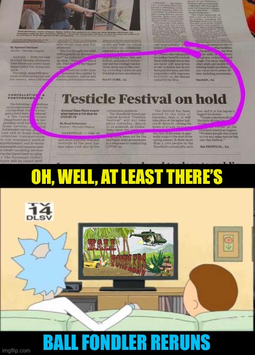 Sorry, we’re having testicle difficulties | OH, WELL, AT LEAST THERE’S; BALL FONDLER RERUNS | image tagged in funny,newspaper,typos,rick and morty,tv show | made w/ Imgflip meme maker