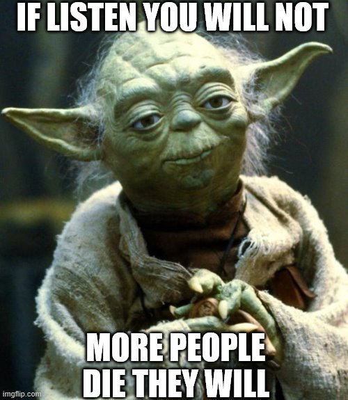 Star Wars Yoda | IF LISTEN YOU WILL NOT; MORE PEOPLE DIE THEY WILL | image tagged in memes,star wars yoda | made w/ Imgflip meme maker
