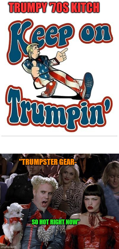 To Hell with the Haters- Just go for it! | TRUMPY '70S KITCH; "TRUMPSTER GEAR-; SO HOT RIGHT NOW" | image tagged in memes,mugatu so hot right now,donald trump approves | made w/ Imgflip meme maker