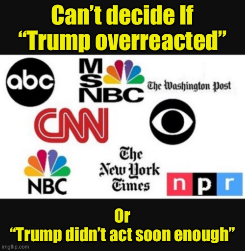 The mainstream media trying to come to a consensus on how blame COVID-19 on Trump | Can’t decide If “Trump overreacted” Or“Trump didn’t act soon enough” | image tagged in media lies,covid-19 | made w/ Imgflip meme maker
