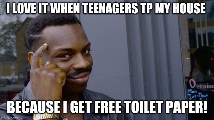 Roll Safe Think About It | I LOVE IT WHEN TEENAGERS TP MY HOUSE; BECAUSE I GET FREE TOILET PAPER! | image tagged in memes,roll safe think about it | made w/ Imgflip meme maker