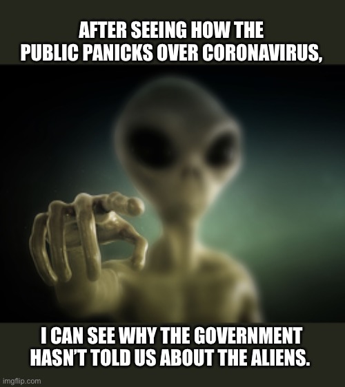 point alien | AFTER SEEING HOW THE PUBLIC PANICKS OVER CORONAVIRUS, I CAN SEE WHY THE GOVERNMENT HASN’T TOLD US ABOUT THE ALIENS. | image tagged in point alien | made w/ Imgflip meme maker