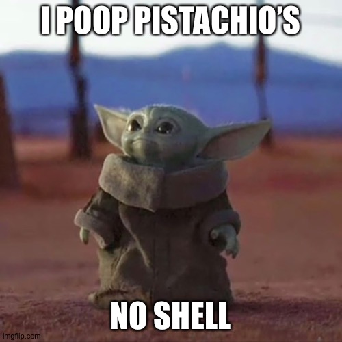 Baby Yoda | I POOP PISTACHIO’S; NO SHELL | image tagged in baby yoda | made w/ Imgflip meme maker