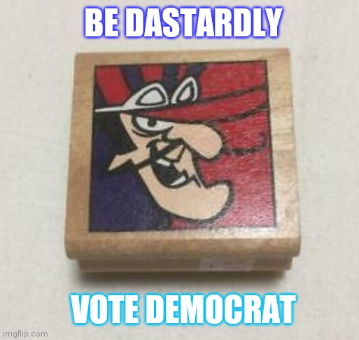 Oh, the shame of it all... | BE DASTARDLY; VOTE DEMOCRAT | image tagged in democrat party,bad hair day,butthurt liberals | made w/ Imgflip meme maker