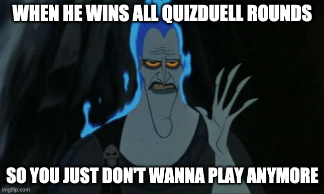 Hercules Hades Meme | WHEN HE WINS ALL QUIZDUELL ROUNDS; SO YOU JUST DON'T WANNA PLAY ANYMORE | image tagged in memes,hercules hades | made w/ Imgflip meme maker