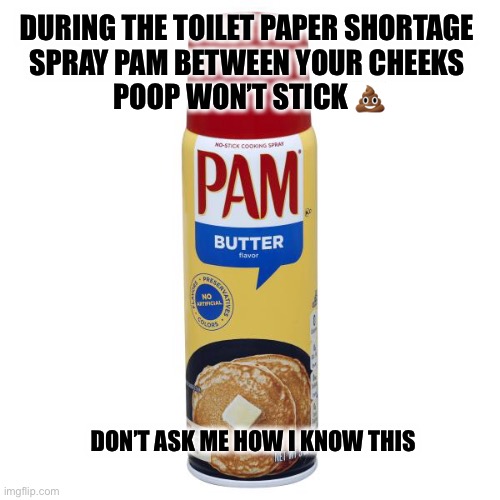 Public Service Announcement |  DURING THE TOILET PAPER SHORTAGE 
SPRAY PAM BETWEEN YOUR CHEEKS 
POOP WON’T STICK 💩; DON’T ASK ME HOW I KNOW THIS | image tagged in toilet paper,coronavirus | made w/ Imgflip meme maker