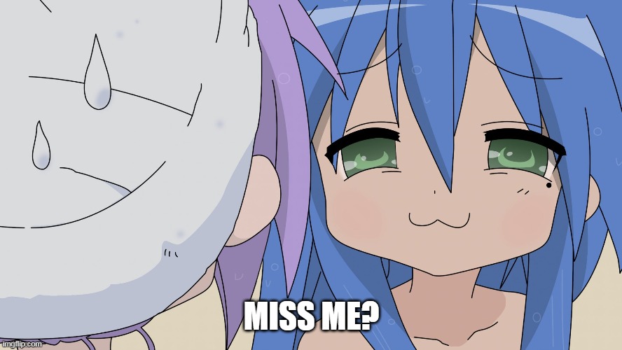 Your local sandwich/piece of cheese is back. Though I might be different than usual. | MISS ME? | image tagged in konata lucky star anime smug girl,memes | made w/ Imgflip meme maker