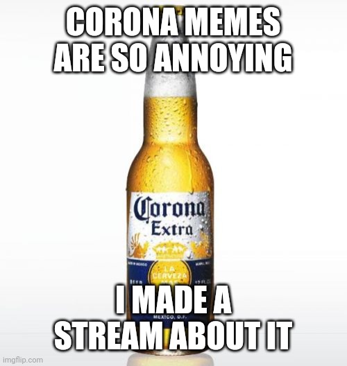 Corona Meme | CORONA MEMES ARE SO ANNOYING; I MADE A STREAM ABOUT IT | image tagged in memes,corona | made w/ Imgflip meme maker