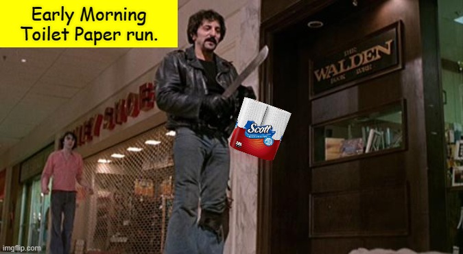 True Story | Early Morning Toilet Paper run. | image tagged in tom savini from dawn of the dead,memes,toilet paper,coronavirus | made w/ Imgflip meme maker