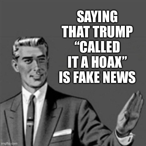 Correction guy | SAYING THAT TRUMP “CALLED IT A HOAX” IS FAKE NEWS | image tagged in correction guy | made w/ Imgflip meme maker