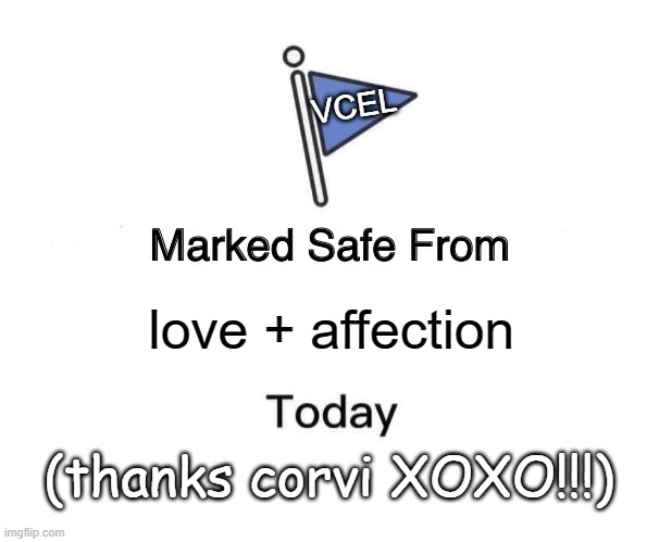 Marked Safe From Meme | VCEL; love + affection; (thanks corvi XOXO!!!) | image tagged in memes,marked safe from | made w/ Imgflip meme maker