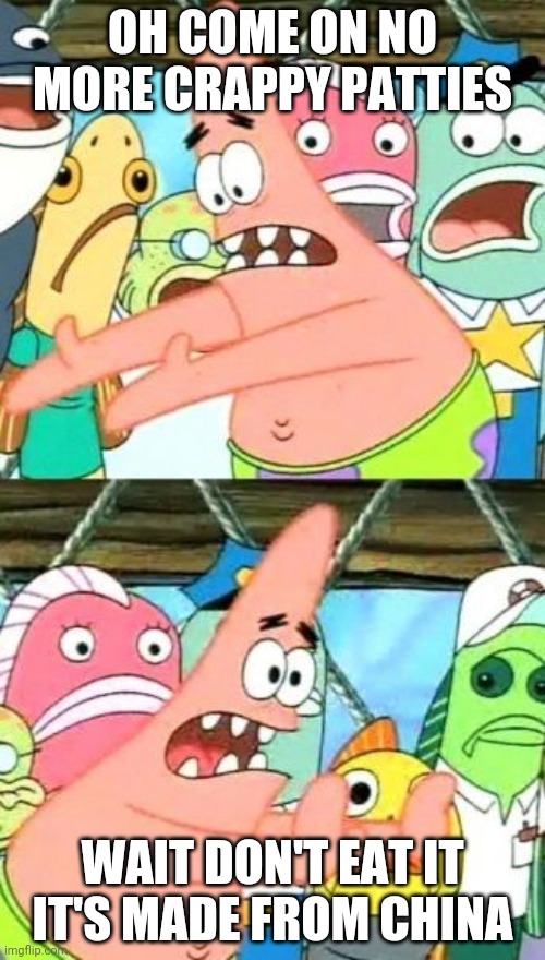 Put It Somewhere Else Patrick Meme | OH COME ON NO MORE CRAPPY PATTIES; WAIT DON'T EAT IT IT'S MADE FROM CHINA | image tagged in memes,put it somewhere else patrick | made w/ Imgflip meme maker