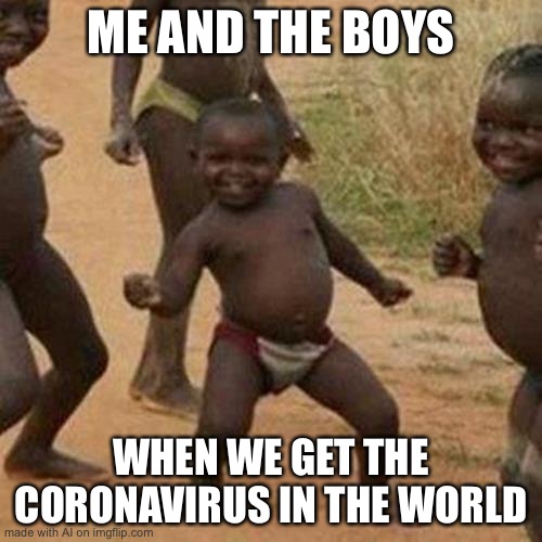 Third World Success Kid | ME AND THE BOYS; WHEN WE GET THE CORONAVIRUS IN THE WORLD | image tagged in memes,third world success kid | made w/ Imgflip meme maker