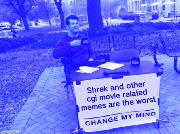 In my personal opinion | Shrek and other cgi movie related memes are the worst | image tagged in memes,change my mind,shrek | made w/ Imgflip meme maker