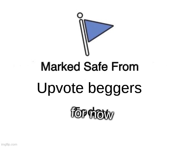 Marked Safe From | Upvote beggers; for now | image tagged in memes,marked safe from | made w/ Imgflip meme maker