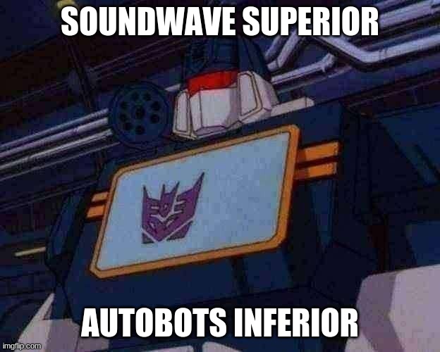 Soundwave | SOUNDWAVE SUPERIOR; AUTOBOTS INFERIOR | image tagged in soundwave | made w/ Imgflip meme maker
