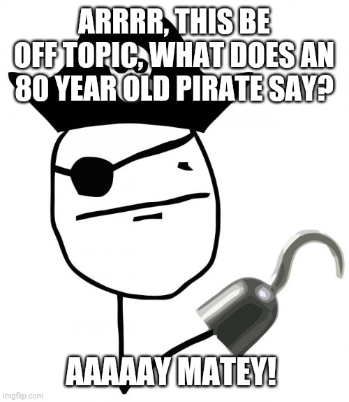 pirate | ARRRR, THIS BE OFF TOPIC, WHAT DOES AN 80 YEAR OLD PIRATE SAY? AAAAAY MATEY! | image tagged in pirate,aye matey,funny,lol | made w/ Imgflip meme maker