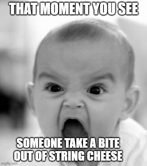 Angry Baby Meme | THAT MOMENT YOU SEE; SOMEONE TAKE A BITE OUT OF STRING CHEESE | image tagged in memes,angry baby | made w/ Imgflip meme maker