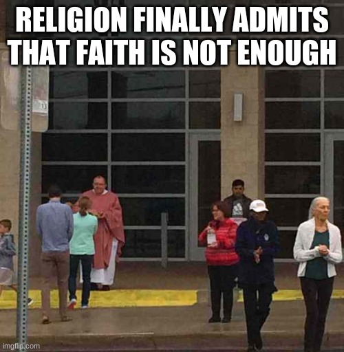 RELIGION FINALLY ADMITS THAT FAITH IS NOT ENOUGH | RELIGION FINALLY ADMITS THAT FAITH IS NOT ENOUGH | image tagged in coronavirus,covid-19,church,faith,god,prayer | made w/ Imgflip meme maker