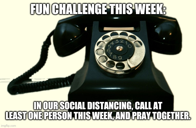 Telephone | FUN CHALLENGE THIS WEEK:; IN OUR SOCIAL DISTANCING, CALL AT LEAST ONE PERSON THIS WEEK, AND PRAY TOGETHER. | image tagged in telephone | made w/ Imgflip meme maker