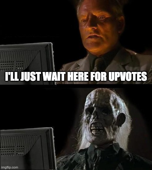 I'll Just Wait Here Meme | I'LL JUST WAIT HERE FOR UPVOTES | image tagged in memes,ill just wait here | made w/ Imgflip meme maker