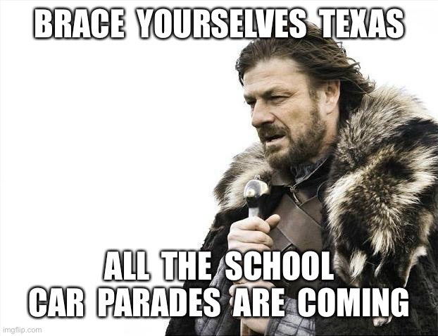 Brace Yourselves X is Coming | BRACE  YOURSELVES  TEXAS; ALL  THE  SCHOOL
CAR  PARADES  ARE  COMING | image tagged in memes,brace yourselves x is coming | made w/ Imgflip meme maker
