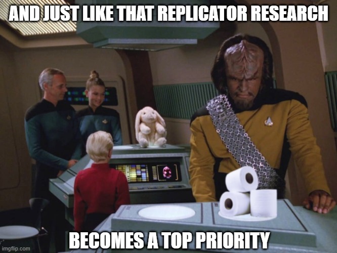 Star Trek Replicator | AND JUST LIKE THAT REPLICATOR RESEARCH; BECOMES A TOP PRIORITY | image tagged in star trek,tp,toilet paper,coronavirus,corona virus,quarantine | made w/ Imgflip meme maker