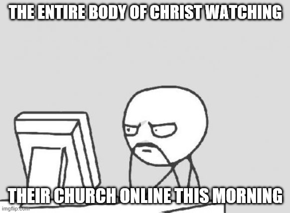 Computer Guy | THE ENTIRE BODY OF CHRIST WATCHING; THEIR CHURCH ONLINE THIS MORNING | image tagged in memes,computer guy | made w/ Imgflip meme maker