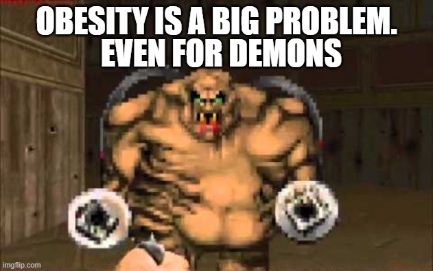 DooM Obesity Be Like | EVEN FOR DEMONS; OBESITY IS A BIG PROBLEM. | image tagged in doom,demon,obese | made w/ Imgflip meme maker