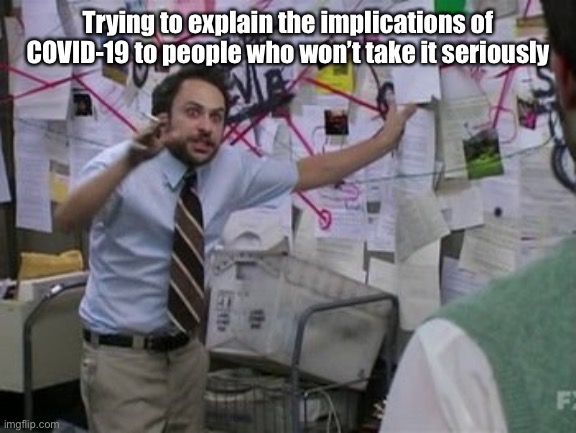 Trying to explain the implications of COVID-19 to people who won’t take it seriously | image tagged in coronavirus,covid-19,it's always sunny in philidelphia | made w/ Imgflip meme maker