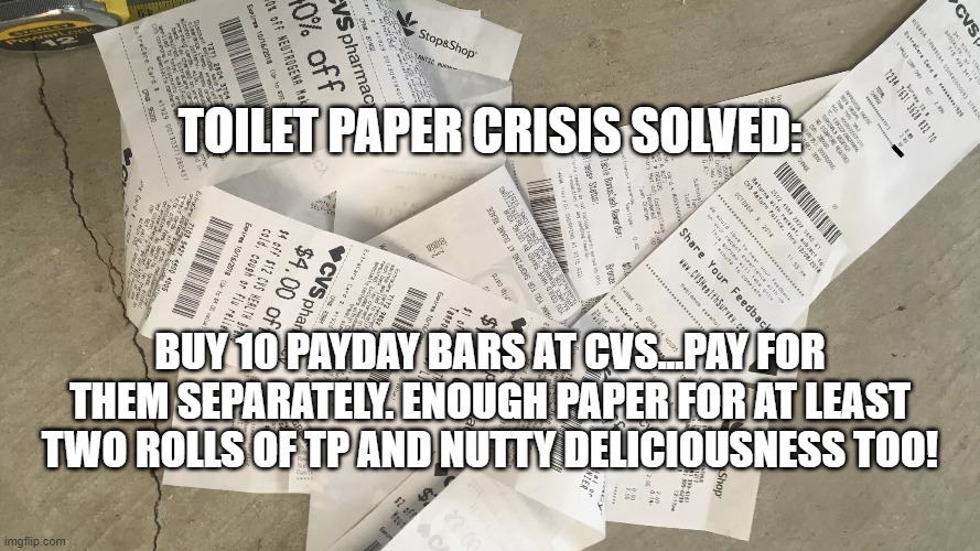 Toilet Paper Crisis | TOILET PAPER CRISIS SOLVED:; BUY 10 PAYDAY BARS AT CVS...PAY FOR THEM SEPARATELY. ENOUGH PAPER FOR AT LEAST TWO ROLLS OF TP AND NUTTY DELICIOUSNESS TOO! | image tagged in funny,funny memes,toilet paper,toilet humor,smart | made w/ Imgflip meme maker