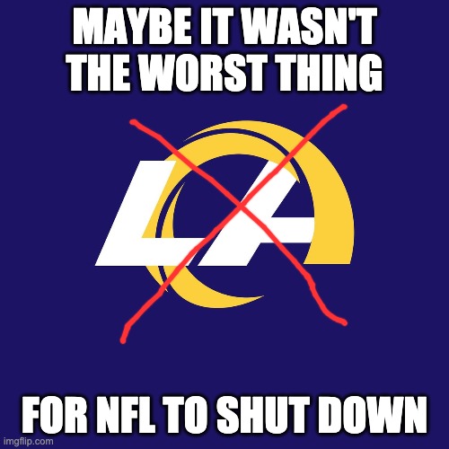 MAYBE IT WASN'T THE WORST THING; FOR NFL TO SHUT DOWN | image tagged in coronavirus,nfl memes,memes | made w/ Imgflip meme maker