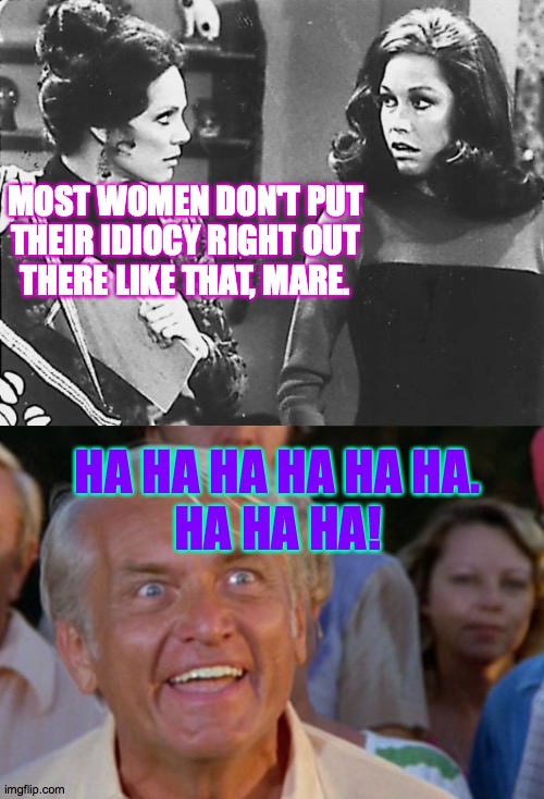 MOST WOMEN DON'T PUT
THEIR IDIOCY RIGHT OUT
THERE LIKE THAT, MARE. HA HA HA HA HA HA.
HA HA HA! | made w/ Imgflip meme maker