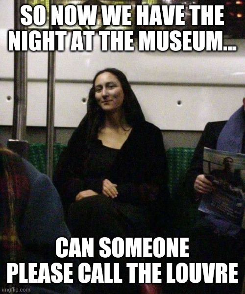 And just when things couldnt get weirder... | SO NOW WE HAVE THE NIGHT AT THE MUSEUM... CAN SOMEONE PLEASE CALL THE LOUVRE | image tagged in mona lisa,louvre,the matrix | made w/ Imgflip meme maker