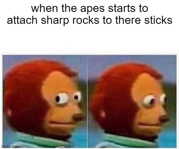 Monkey Puppet | when the apes starts to attach sharp rocks to there sticks | image tagged in memes,monkey puppet | made w/ Imgflip meme maker