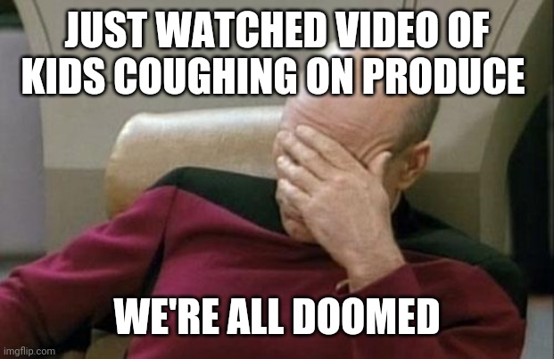 Coronavirus | JUST WATCHED VIDEO OF KIDS COUGHING ON PRODUCE; WE'RE ALL DOOMED | image tagged in memes,captain picard facepalm,coronavirus,cough,food | made w/ Imgflip meme maker
