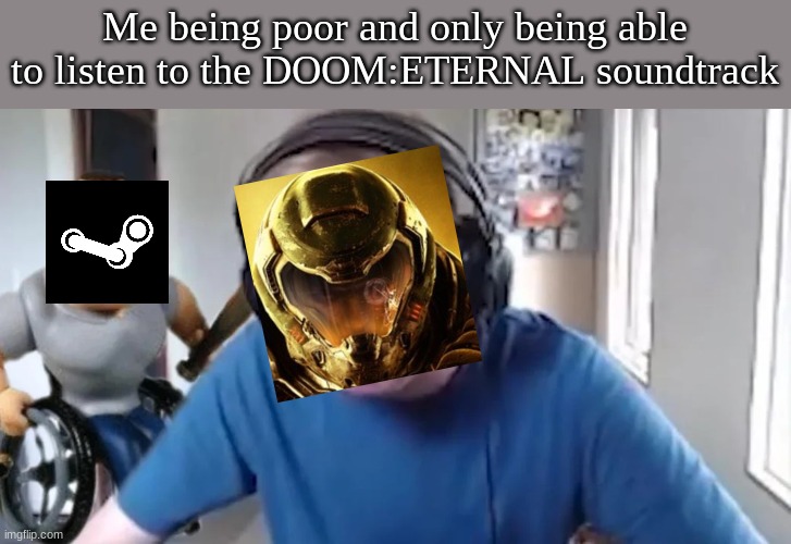 carson crying again | Me being poor and only being able to listen to the DOOM:ETERNAL soundtrack | image tagged in carson crying again | made w/ Imgflip meme maker