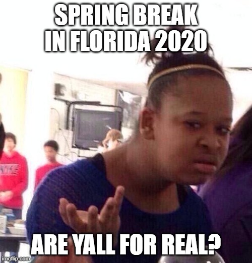 Black Girl Wat | SPRING BREAK IN FLORIDA 2020; ARE YALL FOR REAL? | image tagged in memes,black girl wat | made w/ Imgflip meme maker