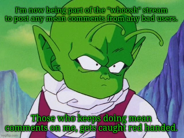 Quoter Dende (DBZ) | I'm now being part of the "whoosh" stream to post any mean comments from any bad users. Those who keeps doing mean comments on me, gets caught red handed. | image tagged in quoter dende dbz | made w/ Imgflip meme maker