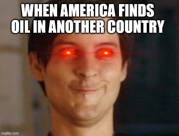 Spiderman Peter Parker | WHEN AMERICA FINDS OIL IN ANOTHER COUNTRY | image tagged in memes,spiderman peter parker | made w/ Imgflip meme maker