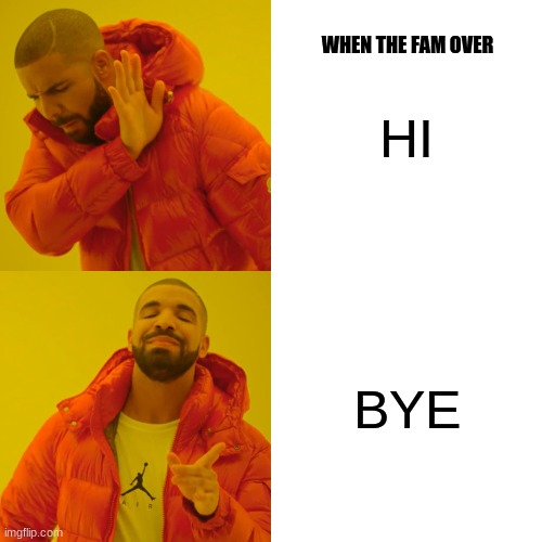 Drake Hotline Bling Meme | HI; WHEN THE FAM OVER; BYE | image tagged in memes,drake hotline bling | made w/ Imgflip meme maker