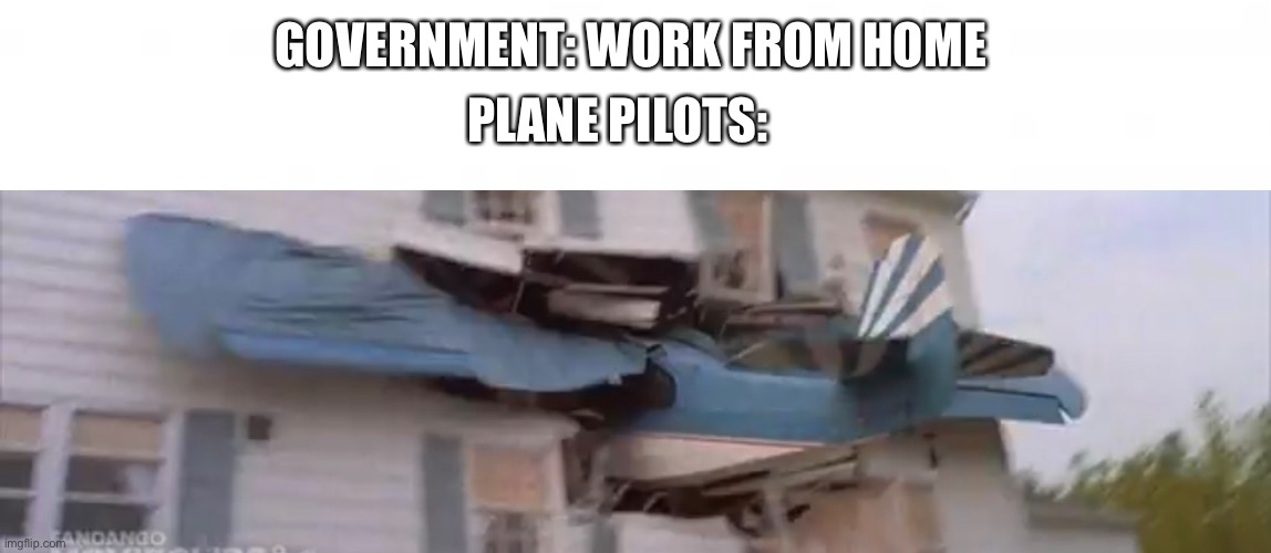 Plane pilots | PLANE PILOTS:; GOVERNMENT: WORK FROM HOME | image tagged in memes,plane pilots,work from home | made w/ Imgflip meme maker