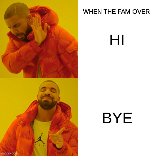 Drake Hotline Bling | HI; WHEN THE FAM OVER; BYE | image tagged in memes,drake hotline bling | made w/ Imgflip meme maker